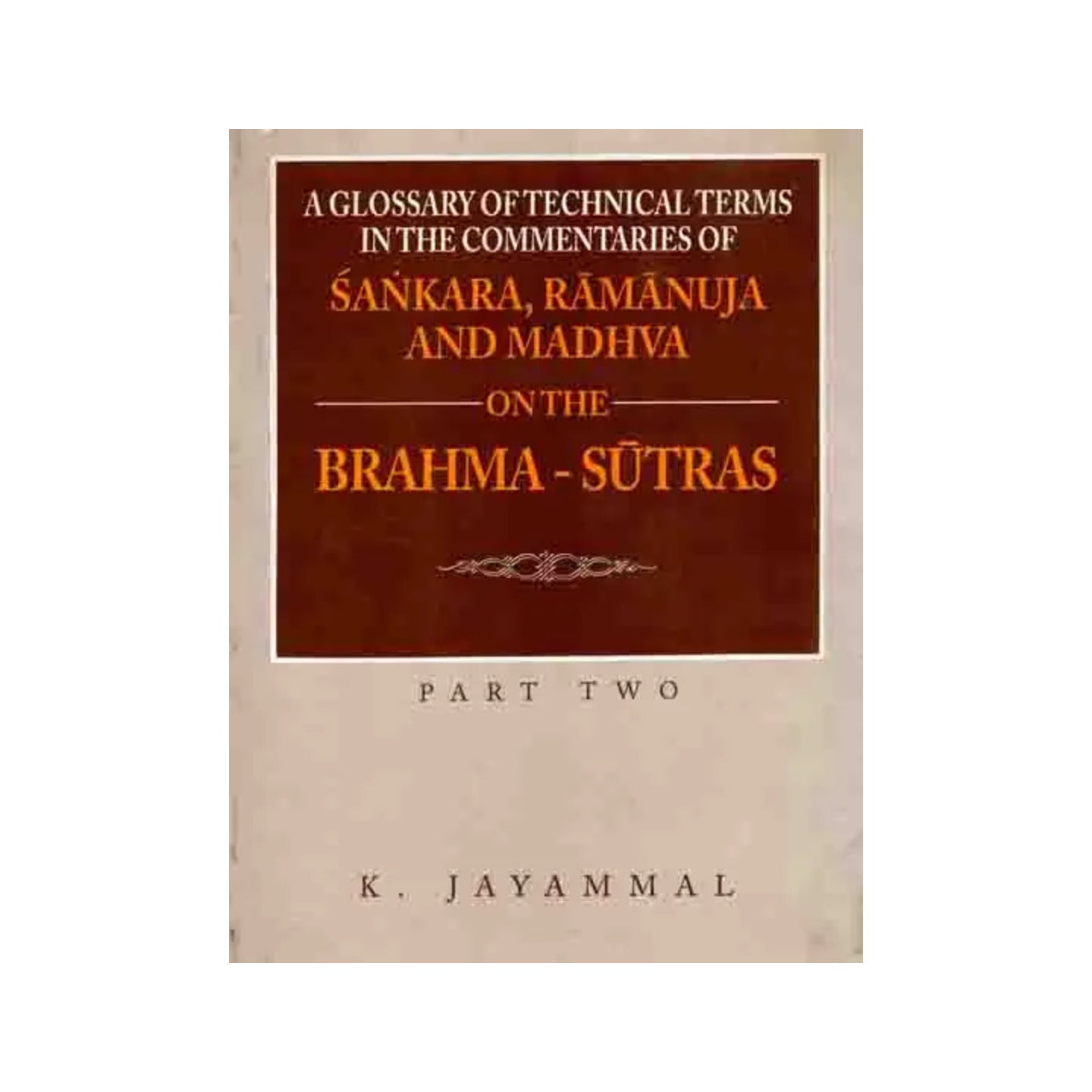 A Glossary Of Technical Terms In The Commentaries Of Sankara (Shankaracharya), Ramanuja And Madhva On The Brahma - Sutras - Part Two - Totally Indian