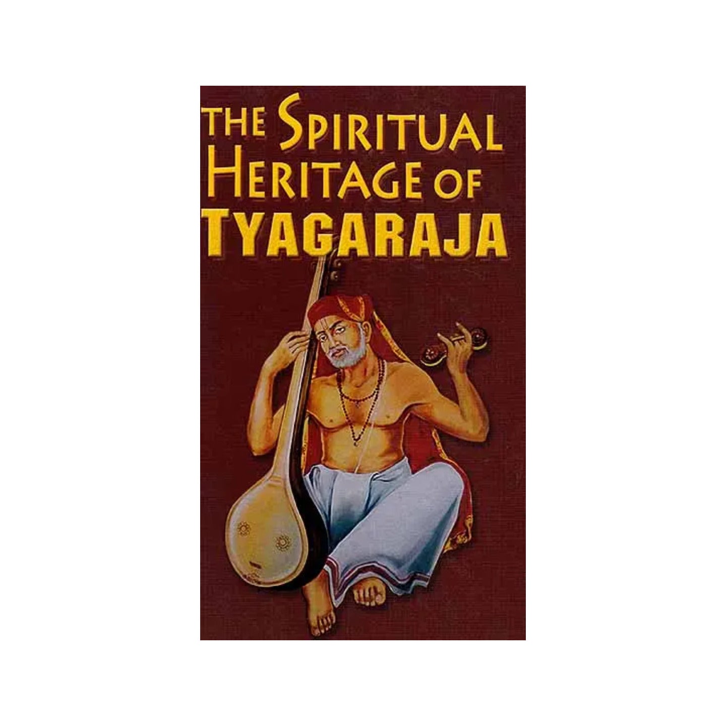 The Spiritual Heritage Of Tyagaraja - Totally Indian