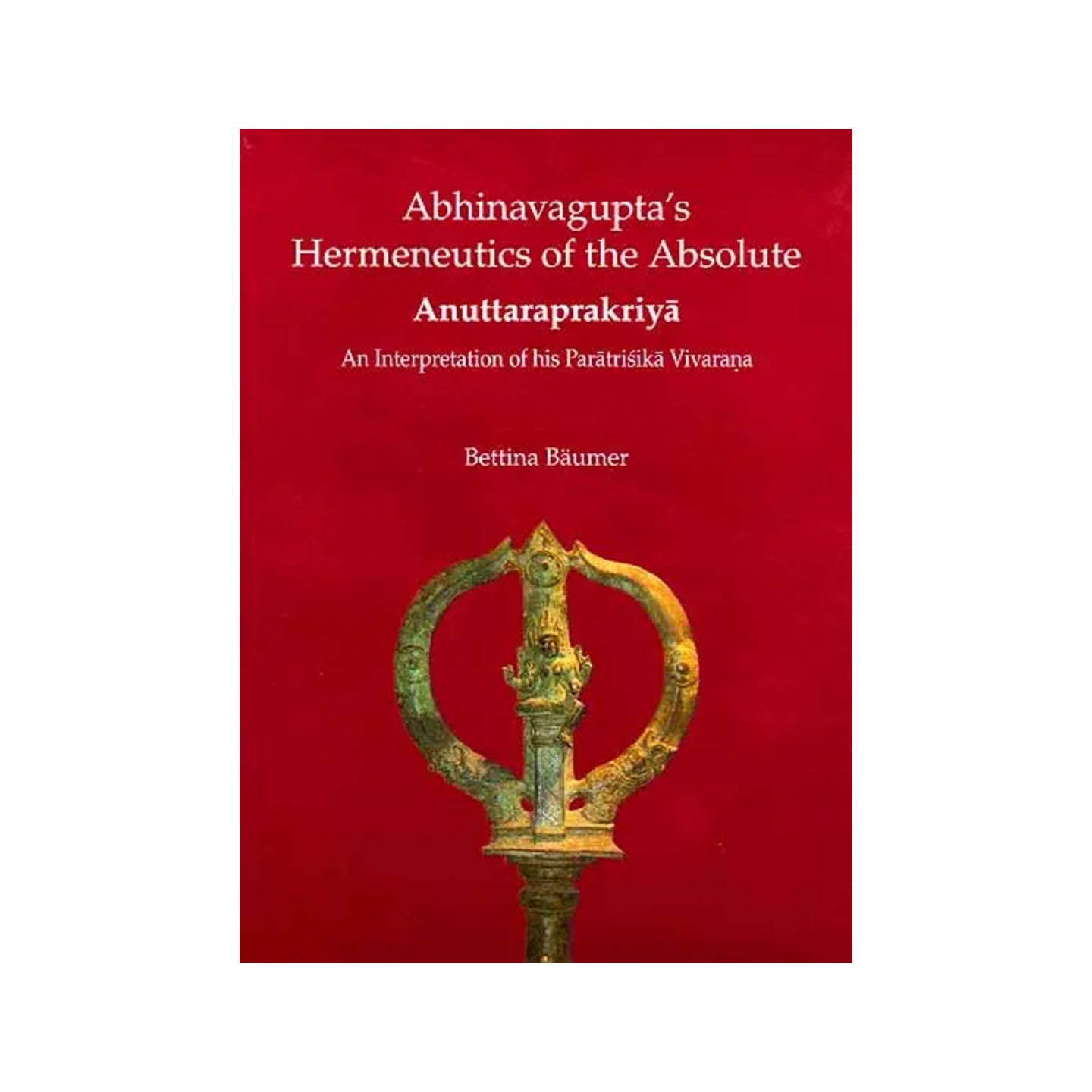 Abhinavagupta’s Hermeneutics Of The Absolute Anuttaraprakriya An Interpretation Of His Paratrisika Vivarana - Totally Indian