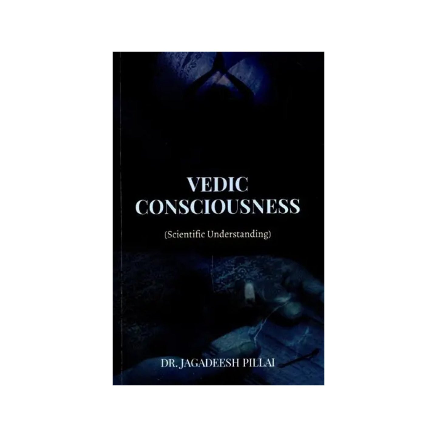 Vedic Consciousness (Scientific Understanding) - Totally Indian