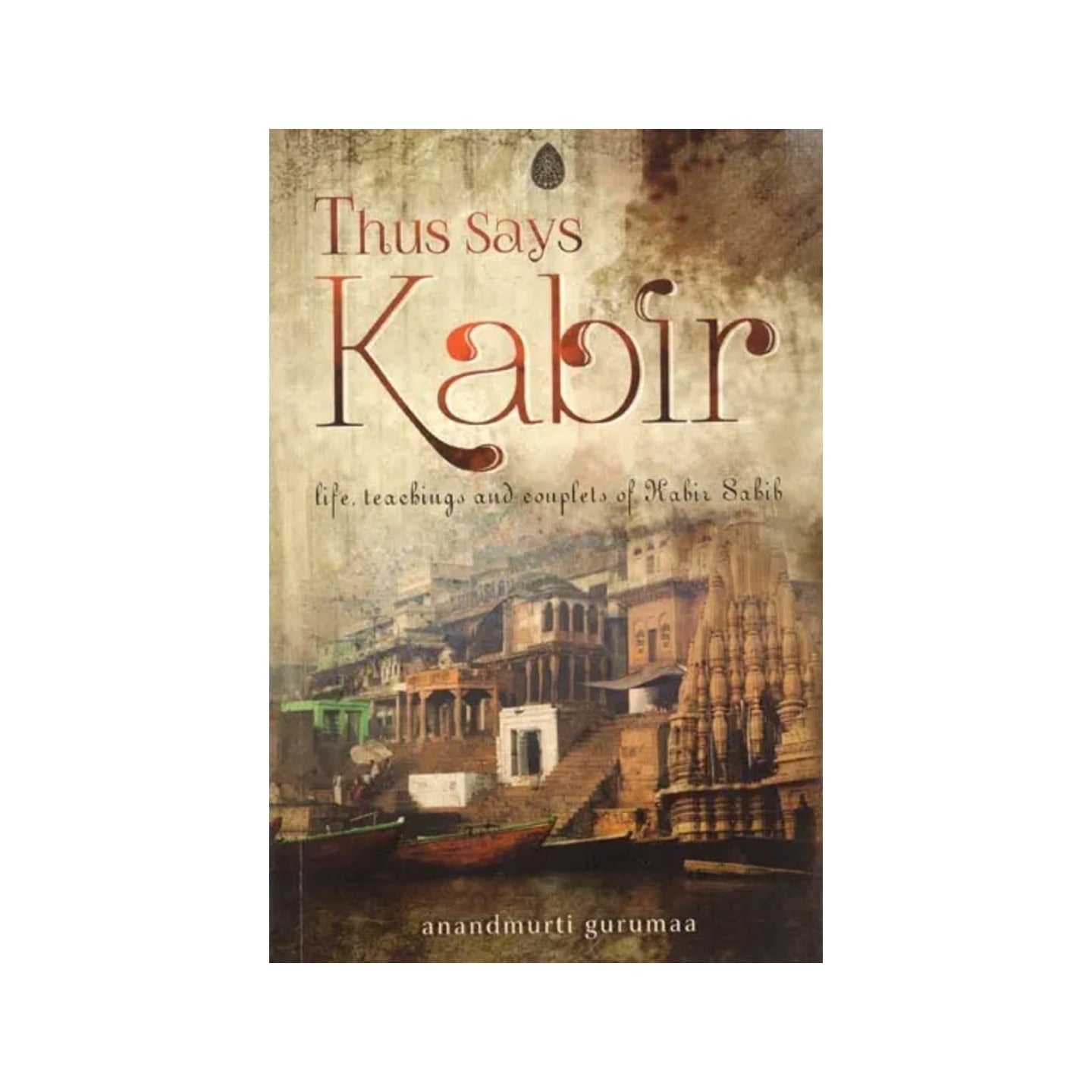 Thus Says Kabir: Life, Teaching And Couplets Of Kabir Sabib - Totally Indian