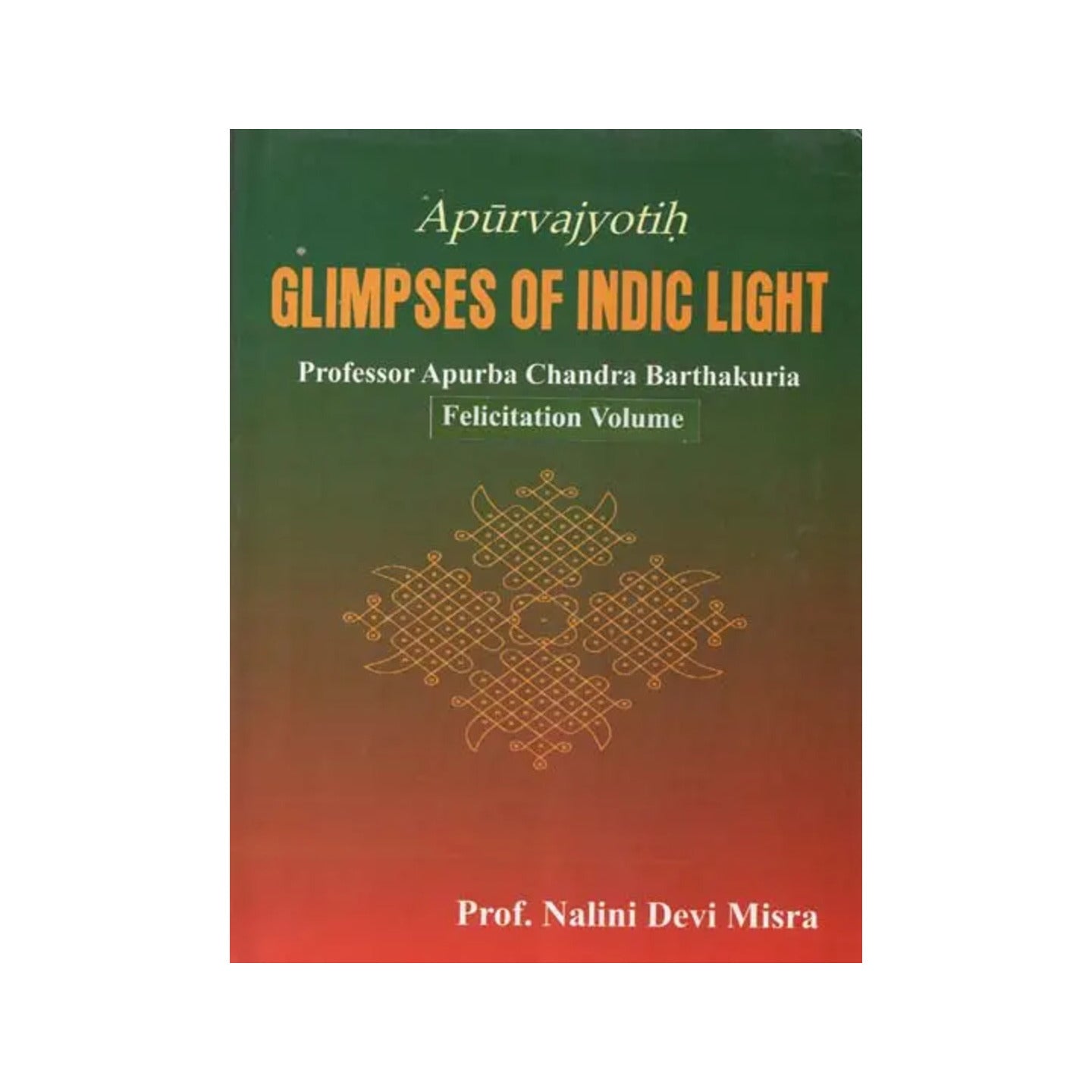 Apurvajyotih Glimpses Of Indic Light- Professor Apurba Chandra Barthakuria: Felicitation Volume - Totally Indian