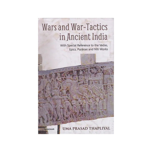 Wars And War-tactics In Ancient India With Special Reference To The Vedas, Epics, Puranas And Niti Works - Totally Indian