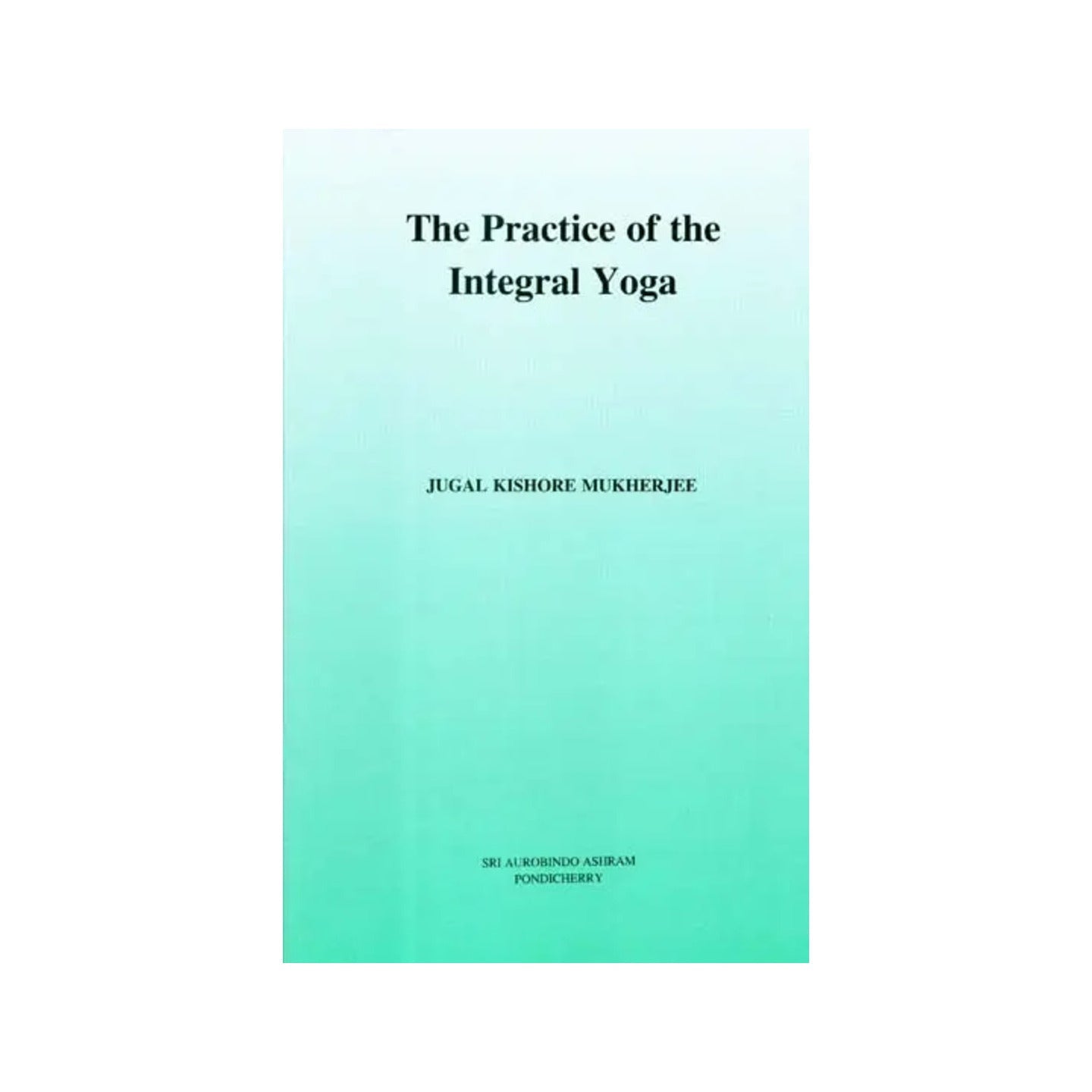 The Practice Of The Integral Yoga - Totally Indian