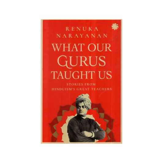 What Our Gurus Taught Us- Stories From Hinduism's Great Teacher's - Totally Indian