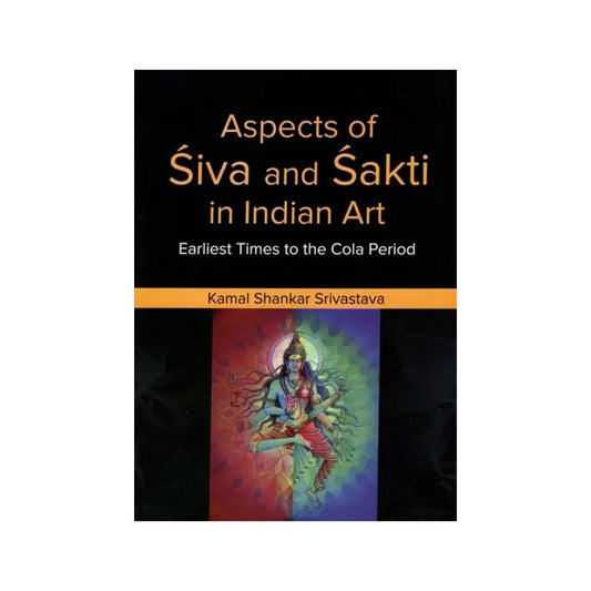 Aspects Of Siva And Sakti In Indian Art- Earliest Times To The Cola Period - Totally Indian