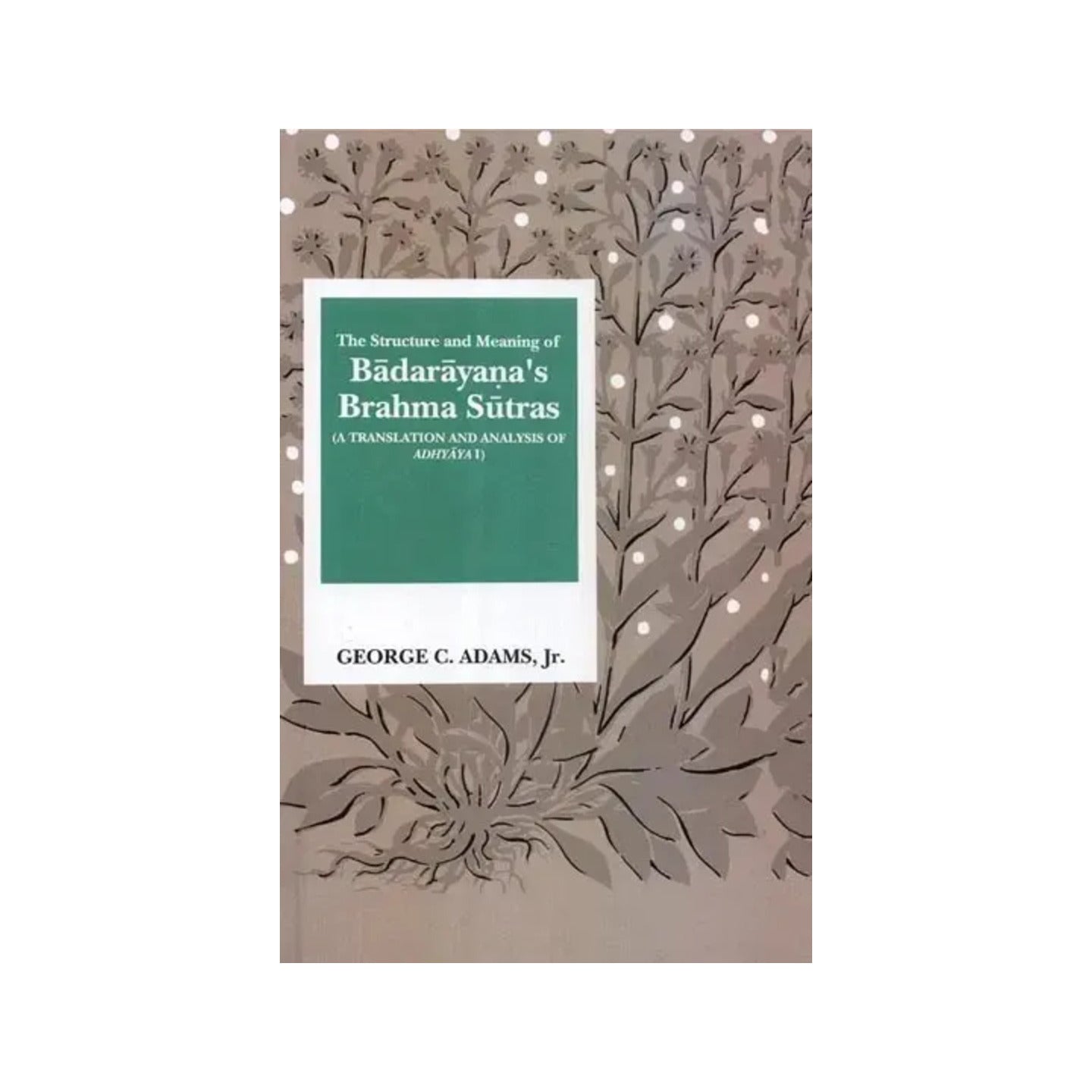 The Structure And Meaning Of Badarayana's Brahma Sutras (A Translation And Analysis Of Adhyaya I) - Totally Indian