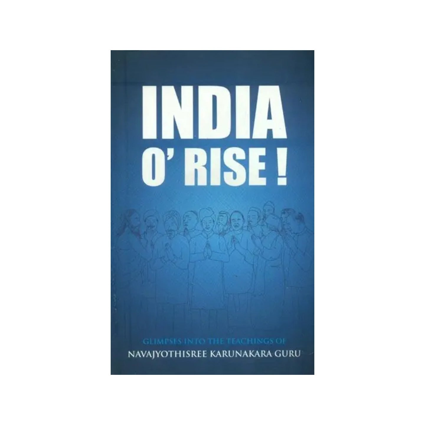 India O' Rise- Glimpses Into The Teachings Of Navajyothisree Karunakara Guru - Totally Indian