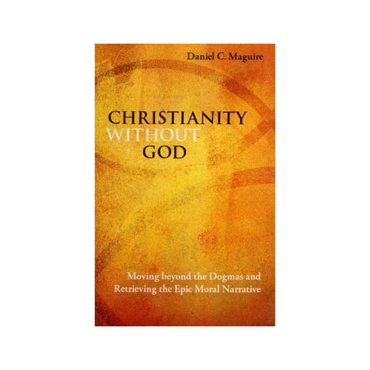 Christianity Without God (Moving Beyond The Dogmas And Retrieving The Epic Moral Narrative) - Totally Indian