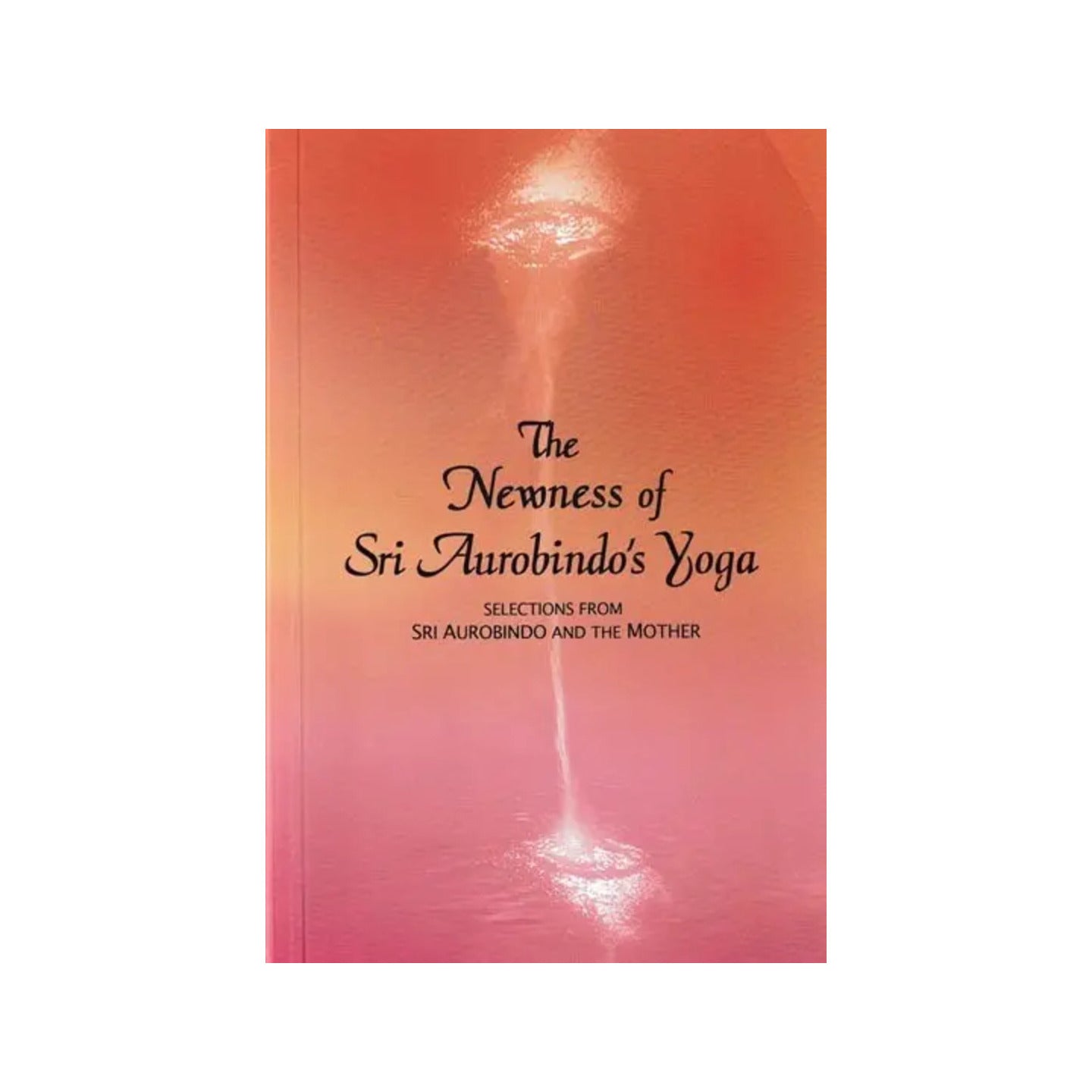 The Newness Of Sri Aurobindo's Yoga: Selections From Sri Aurobindo And The Mother - Totally Indian