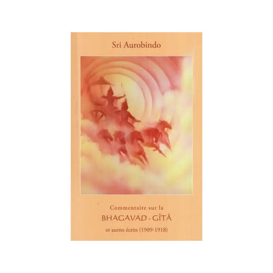 Commentaire Bhagavad-gîtâ Et Autres Écrits (1909-1918): Bhagavad-gita On The Commentary And Other Writings (1909-1918) - Totally Indian