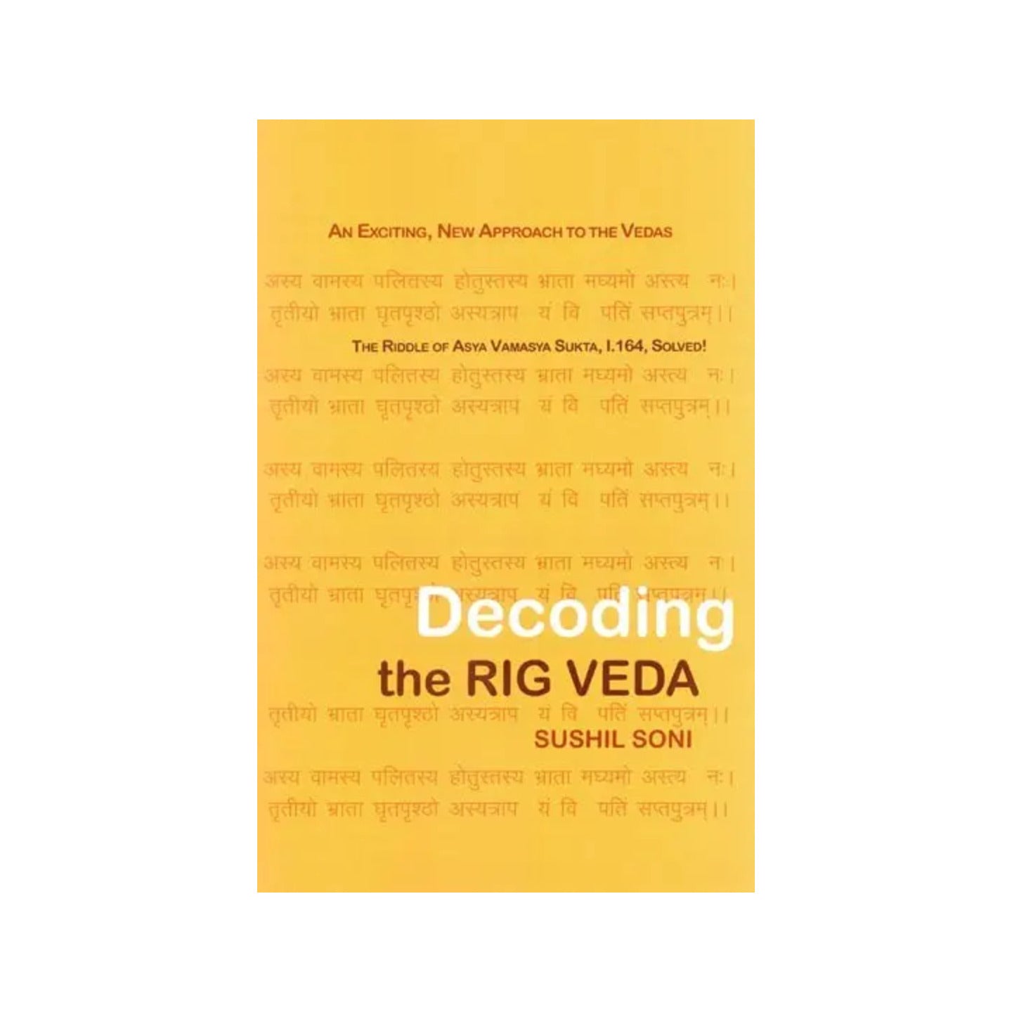 Decoding The Rig Veda: 'we Tell What We See' (An Exciting, New Approach To The Vedas, The Riddle Of Asya Vamasya Sukta, 1.164, Solved- Rig Veda, 1.164) - Totally Indian