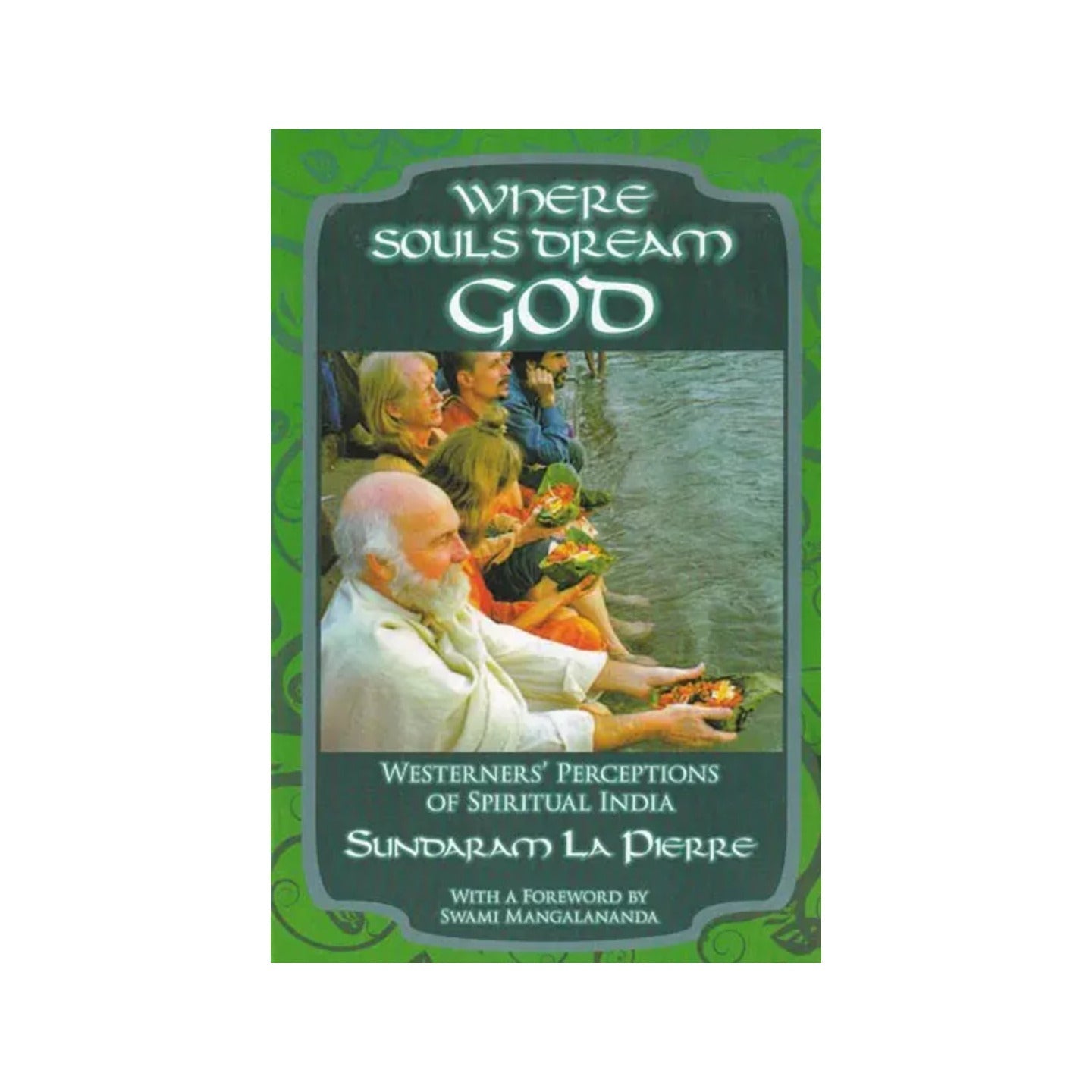 Where Souls Dream God: Westerner's Perceptions Of Spiritual India - Totally Indian