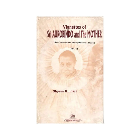 Vignettes Of Sri Aurobindo And The Mother (Four Hundred And Twenty One True Stories) Volume- 2 - Totally Indian