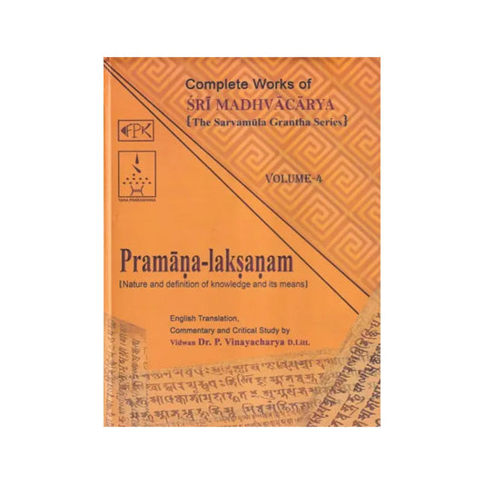 Pramana Laksanam- Nature And Definition Of Knowledge And Its Means: Complete Works Of Sri Madhvacarya The Sarvamula Grantha Series Commentary And Critical Study By P Vinayacharya (Volume - 4) - Totally Indian