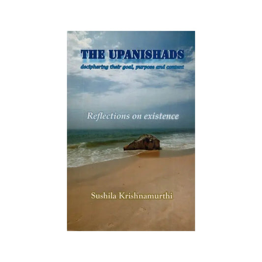 The Upanishads- Deciphering Their Goal, Purpose And Content (Reflections On Existence) - Totally Indian