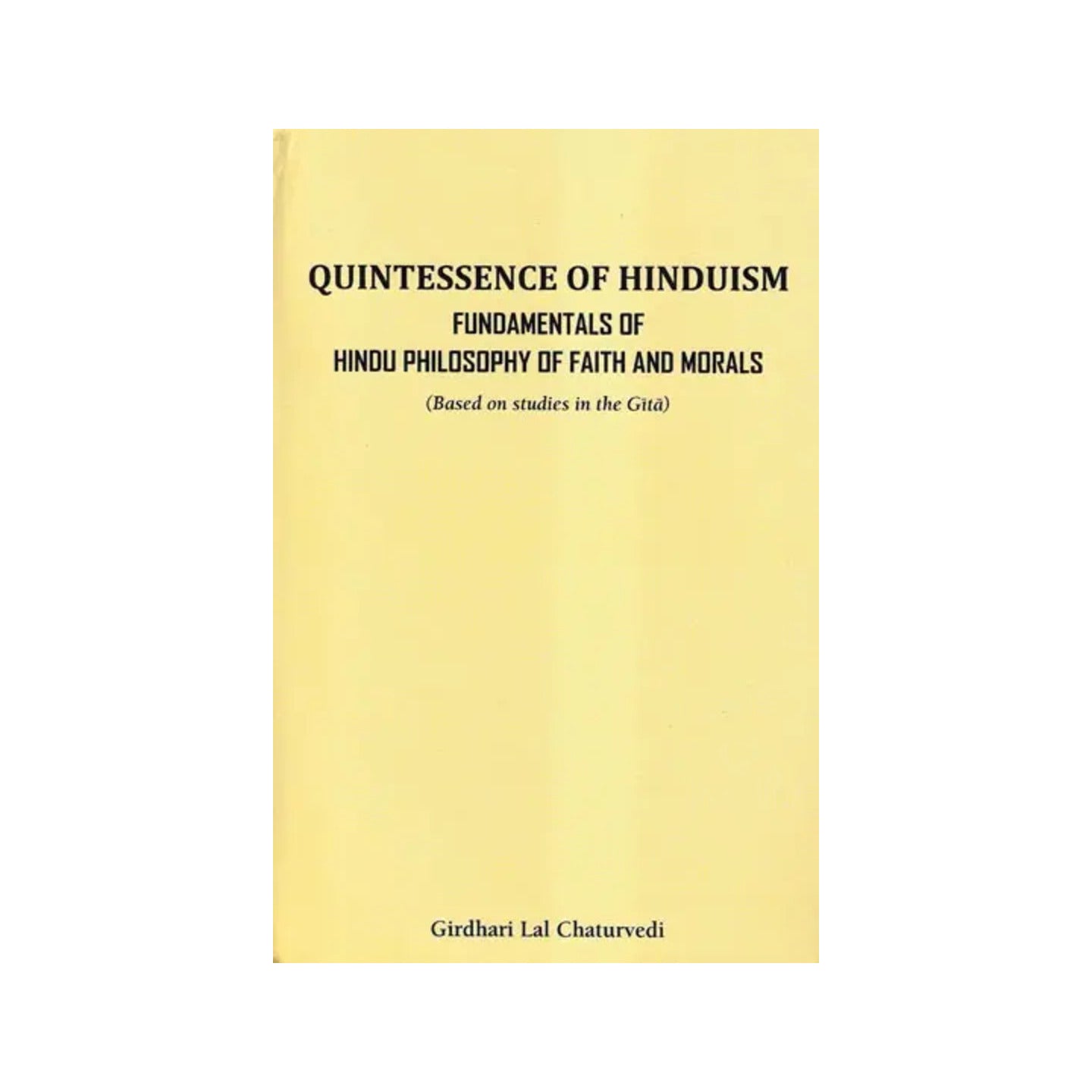 Quintessence Of Hinduism Fundamentals Of Faith And Morals (Based On Studies In The Gita) - Totally Indian