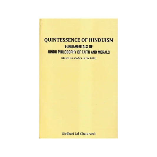 Quintessence Of Hinduism Fundamentals Of Faith And Morals (Based On Studies In The Gita) - Totally Indian