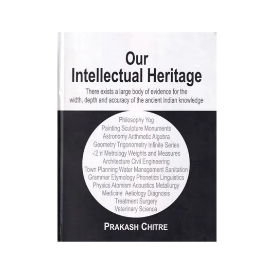 Our Intellectual Heritage: There Exists A Large Body Of Evidence For The Width, Depth And Accuracy Of The Ancient Indian Knowledge - Totally Indian