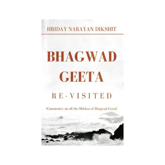 Bhagwad Geeta: Re-visited (Commentry On All The Shlokas Of Bhagwad Geeta) - Totally Indian