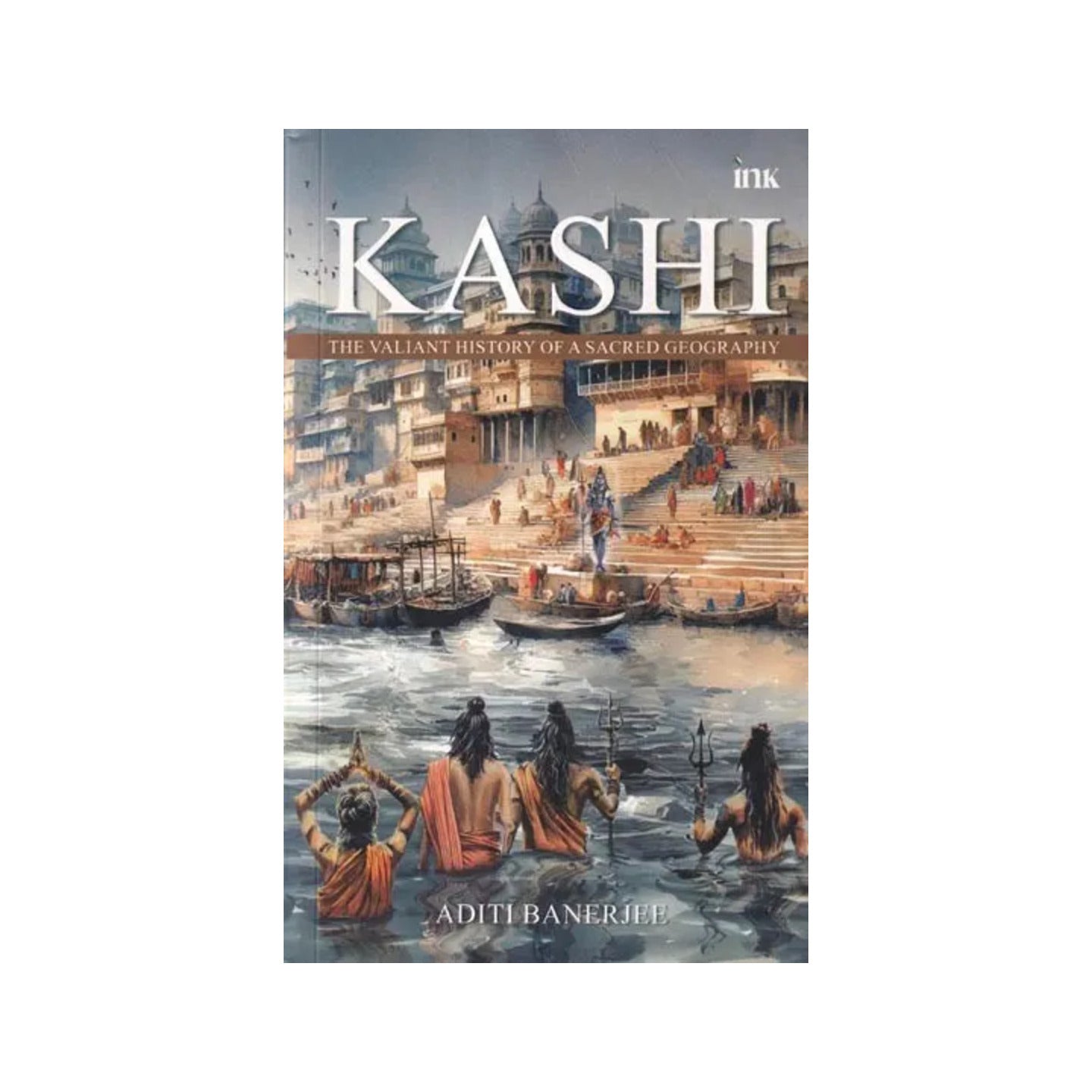 Kashi: The Valiant History Of A Sacred Geography - Totally Indian