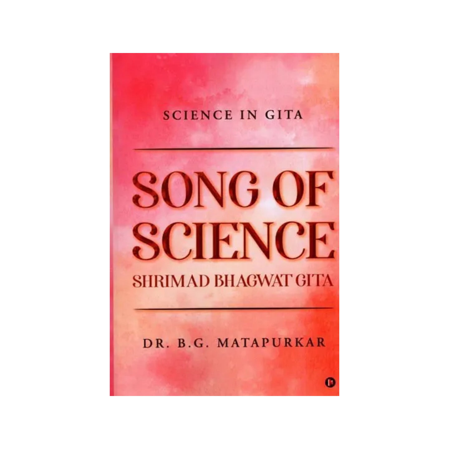 Song Of Science: Shrimad Bhagwat Gita (Science In Gitα) A Scientific Song On Creator, Creation And Creature - Totally Indian