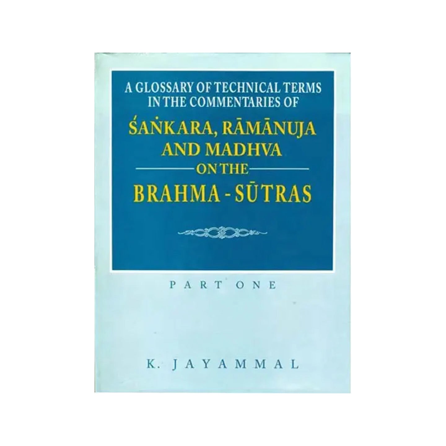 A Glossary Of Technical Terms In The Commentaries Of Sankara (Shankaracharya), Ramanuja And Madhva On The Brahma-sutras - Part One - Totally Indian