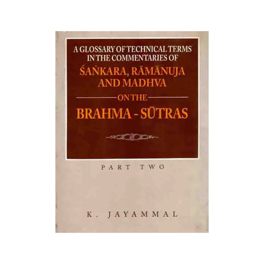 A Glossary Of Technical Terms In The Commentaries Of Sankara (Shankaracharya), Ramanuja And Madhva On The Brahma - Sutras - Part Two - Totally Indian