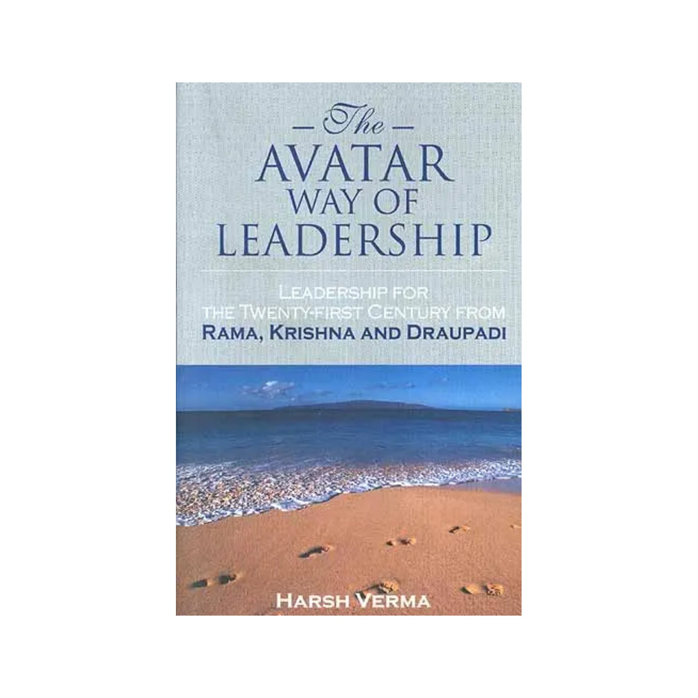 The Avatar Way Of Leadership: Leadership For The Twenty-first Century From Rama, Krishna And Draupadi - Totally Indian