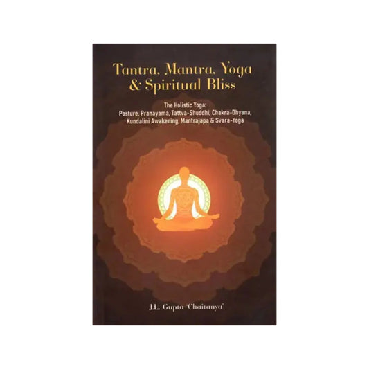 Tantra, Mantra, Yoga & Spiritual Bliss (The Holistic Yoga: Posture, Pranayama, Tattva-shuddhi, Chakra-dhyana, Kundalini Awakening, Mantrajapa & Svara-yoga) - Totally Indian