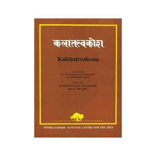 Kalatattvakosa : A Lexicon Of Fundamental Concepts Of The Indian Arts, Manifestation Of Nature Srsti Vistara (Vol - Iv) - Totally Indian