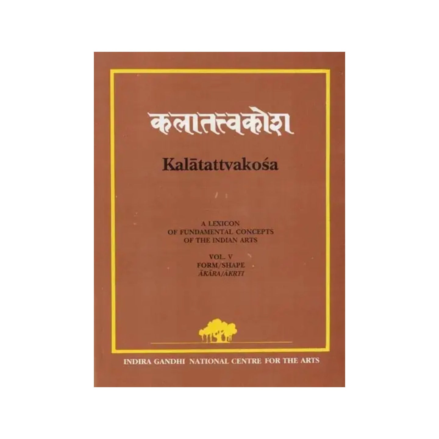 Kalatattvakosa : A Lexicon Of Fundamental Concepts Of The Indian Arts, Form/shape Akara/akrti (Vol - V) - Totally Indian