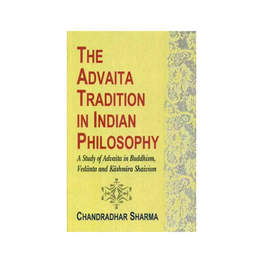 The Advaita Tradition In Indian Philosophy (A Study Of Advaita In Buddhism, Vedanta And Kashmir Shaivism) - Totally Indian