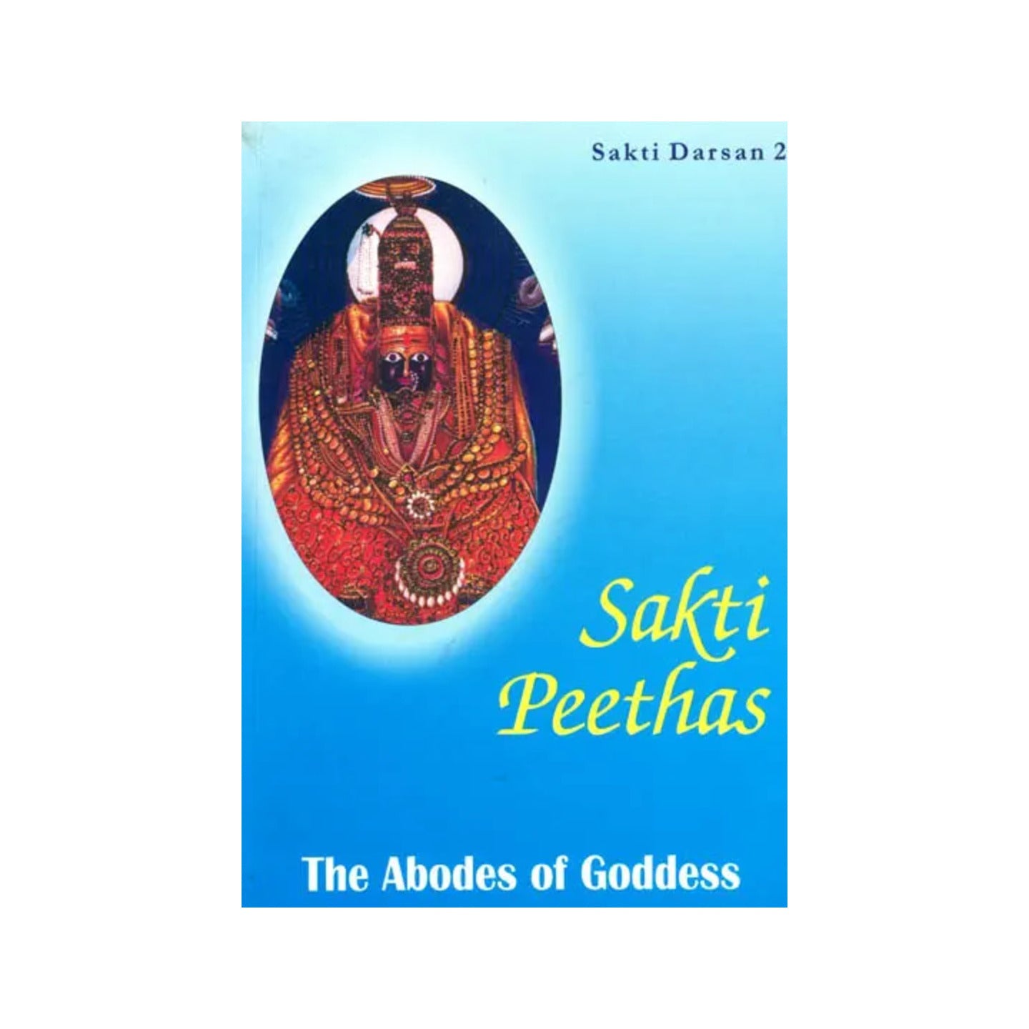 Sakti Peethas: The Abodes Of Goddess (Sakti Darsan 2) - Totally Indian