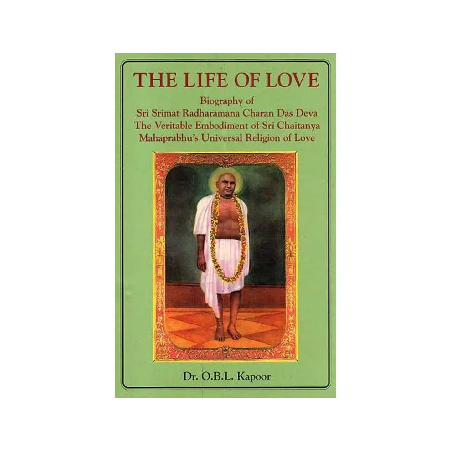 The Life Of Love (Biography Of Sri Srimat Radharamana Charan Das Deva The Veritable Embodiment Of Sri Chaitanya Mahaprabhu’s Universal Religion Of Love) (Old And Rare Book) - Totally Indian