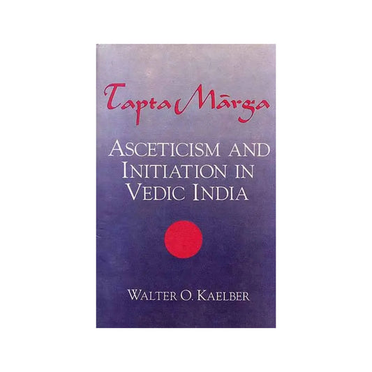 Tapta Marga – Asceticism And Initiation In Vedic India - Totally Indian