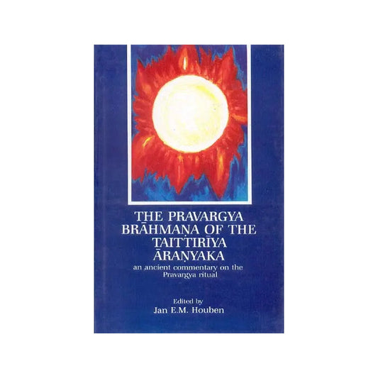 The Pravargya Brahmana Of The Taittiriya Aranyaka (An Ancient Commentary On The Pravargya Ritual) - Totally Indian