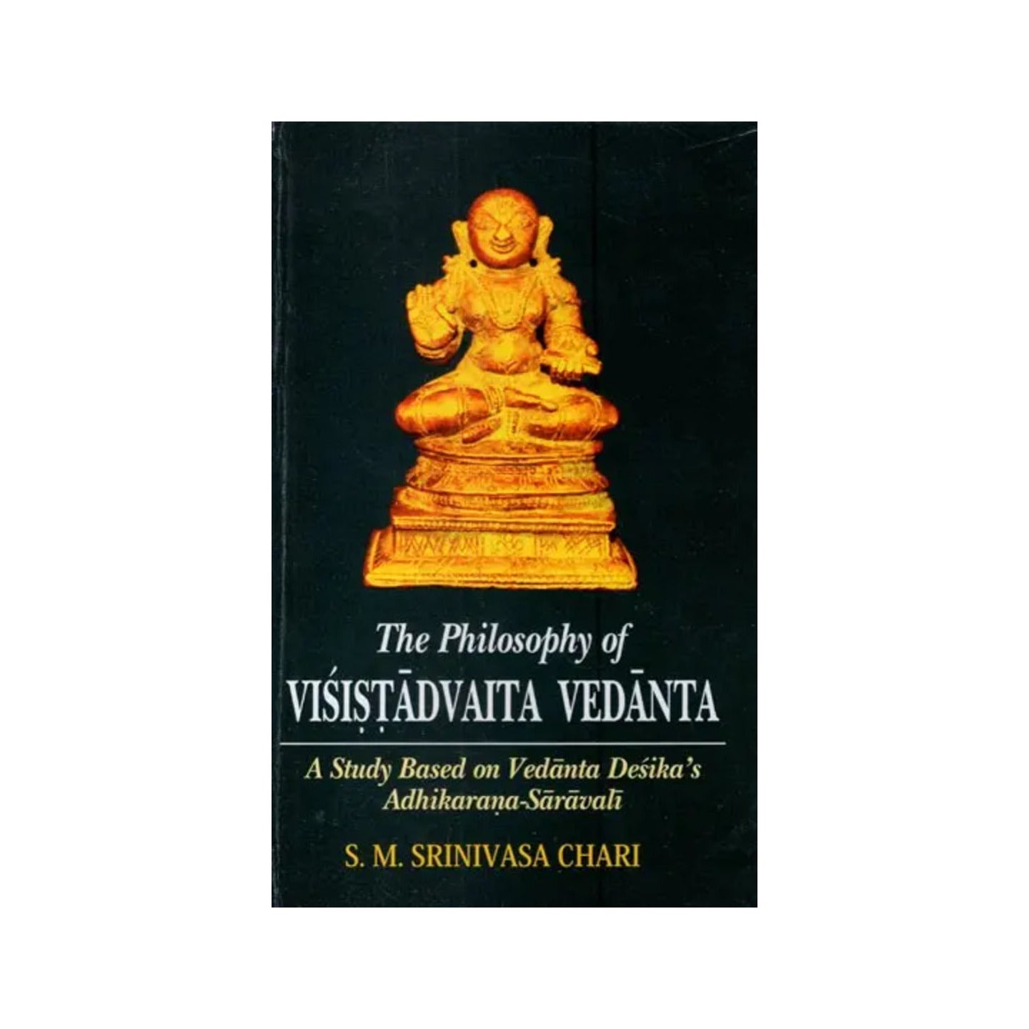 The Philosophy Of Visistadvaita Vedanta (A Study Based On Vedanta Desika’s Adhikarana-saravali) - Totally Indian