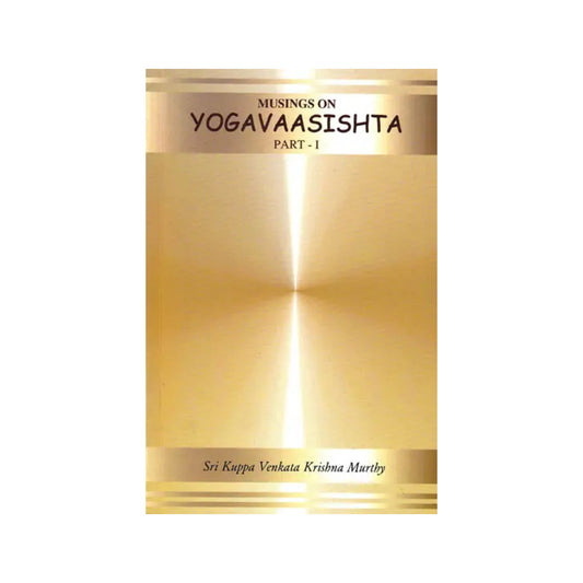 Musings On Yogavaasishta (Yoga Vasistha) Part I (Vairaagya And Mumukshu Vyavahaara Prakaranaa) - Totally Indian