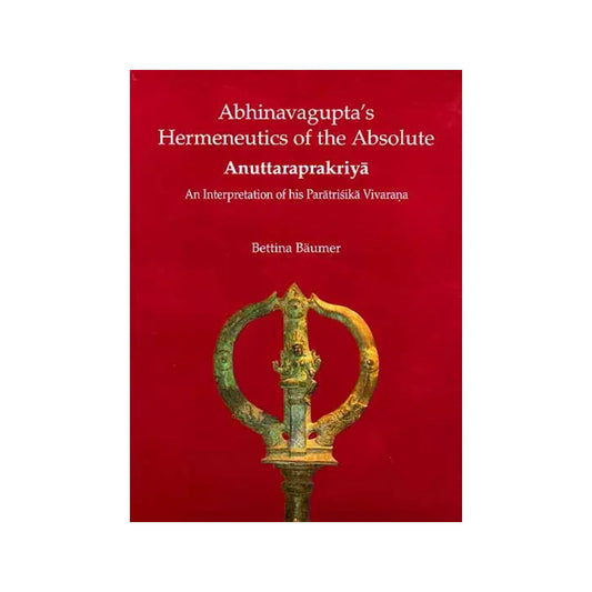 Abhinavagupta’s Hermeneutics Of The Absolute Anuttaraprakriya An Interpretation Of His Paratrisika Vivarana - Totally Indian