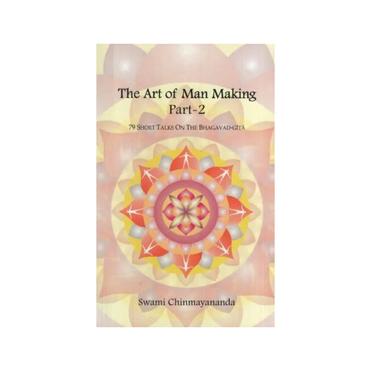 The Art Of Man Making – 79 Short Talks On The Bhagavad-gita (Part Ii) (Compiled Works Of Swami Chinmayananda) - Totally Indian