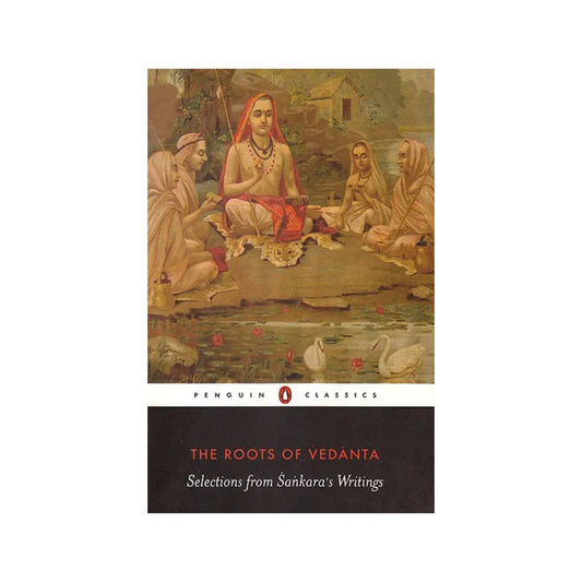 The Roots Of Vedanta: Selections From Sankara's Writings - Totally Indian