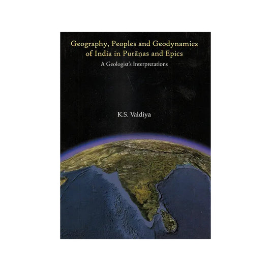 Geography, Peoples And Geodynamics Of India In Puranas And Epics: A Geologist's Interpretation - Totally Indian