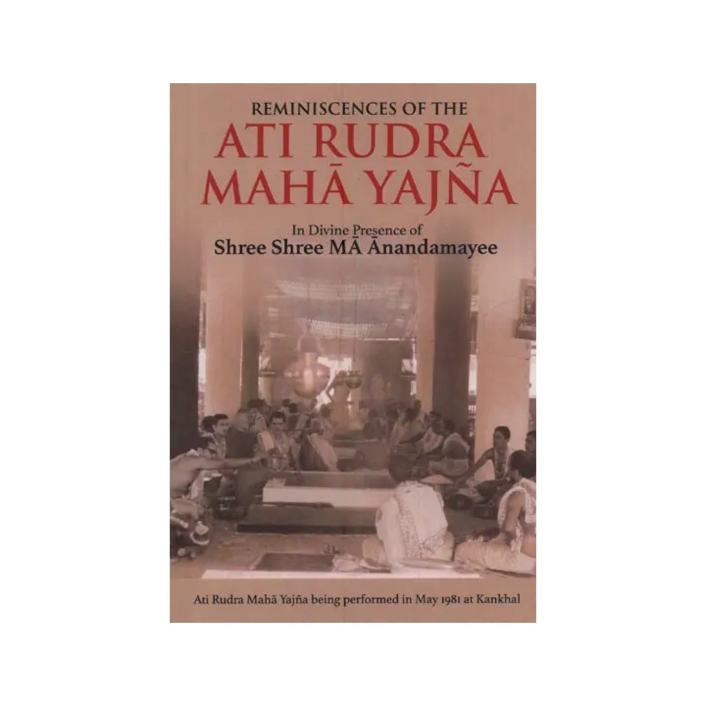 Reminiscences Of The Ati Rudra Maha Yajna- In Divine Presence Of Shree Shree Ma Anandamayee (Ati Rudra Maha Yajna Being Performed In May 1981 At Kankhal) - Totally Indian