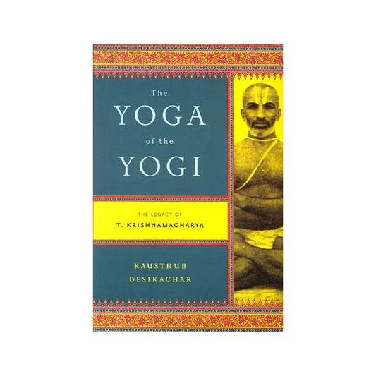 The Yoga Of The Yogi (The Legacy Of T. Krishnamacharya) - Totally Indian