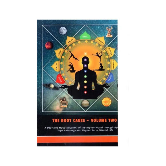 The Root Cause: A Peer Into Maya (Illusion) Of The Higher World Through Ayurveda Yoga Astrology And Beyond For A Blissful Life (Volume-2) - Totally Indian