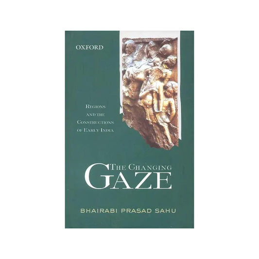 The Changing Gaze: Regions And The Constructions Of Early India - Totally Indian