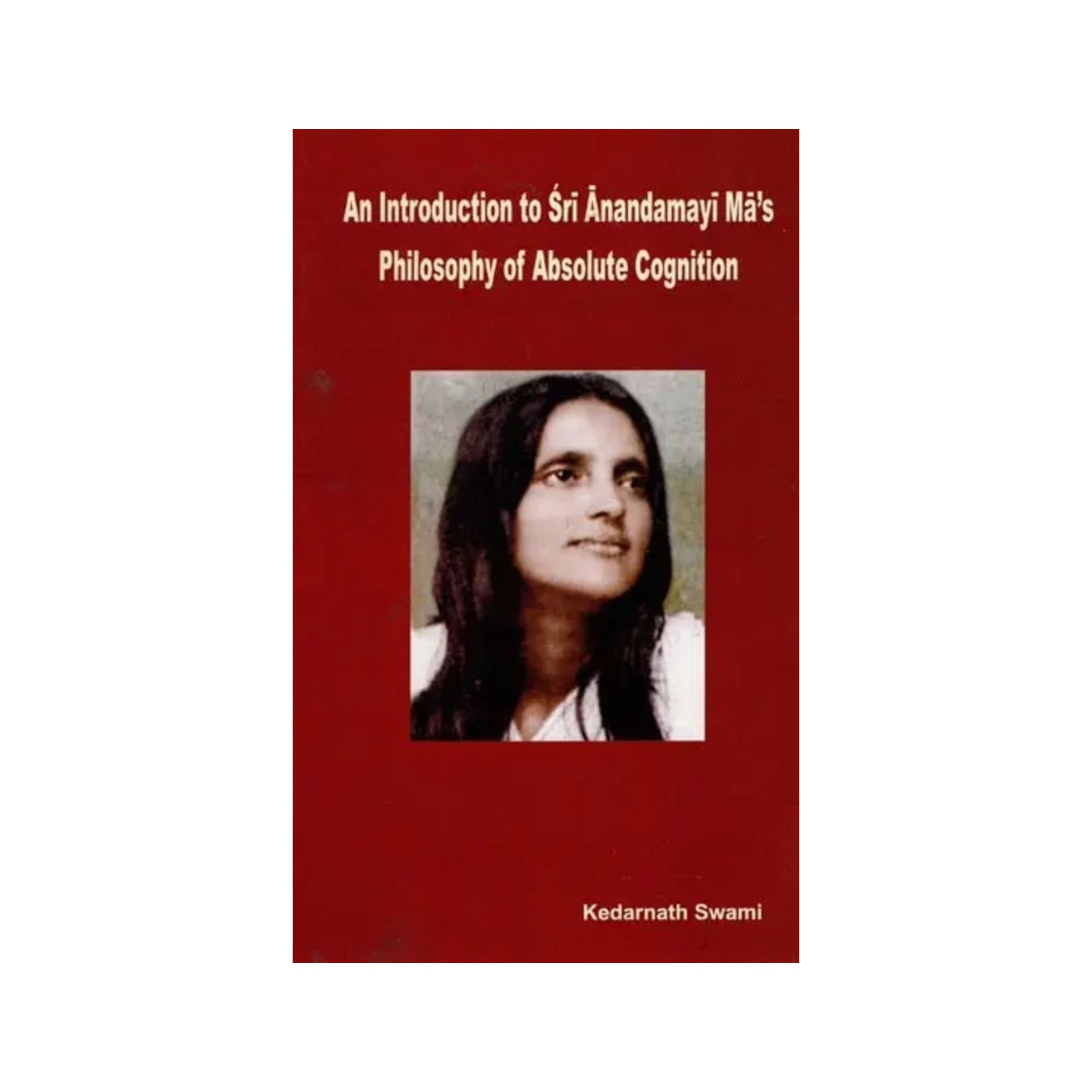 An Introduction To Sri Anandamayi Ma's Philosophy Of Absolute Cognition - Totally Indian