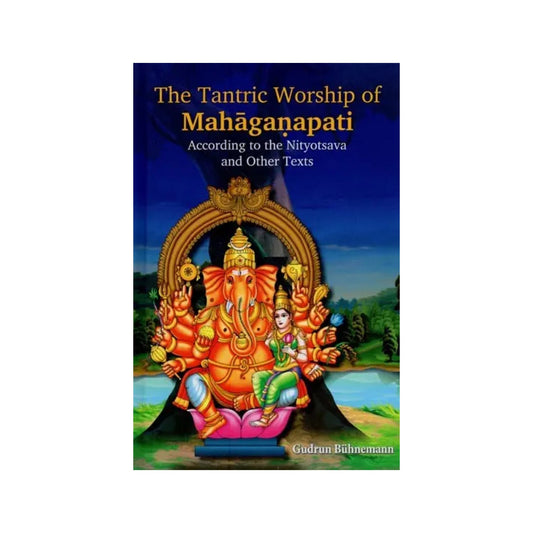 The Tantric Worship Of Mahaganapati: According To The Nityotsava And Other Texts (2 Parts: Bound In One) - Totally Indian