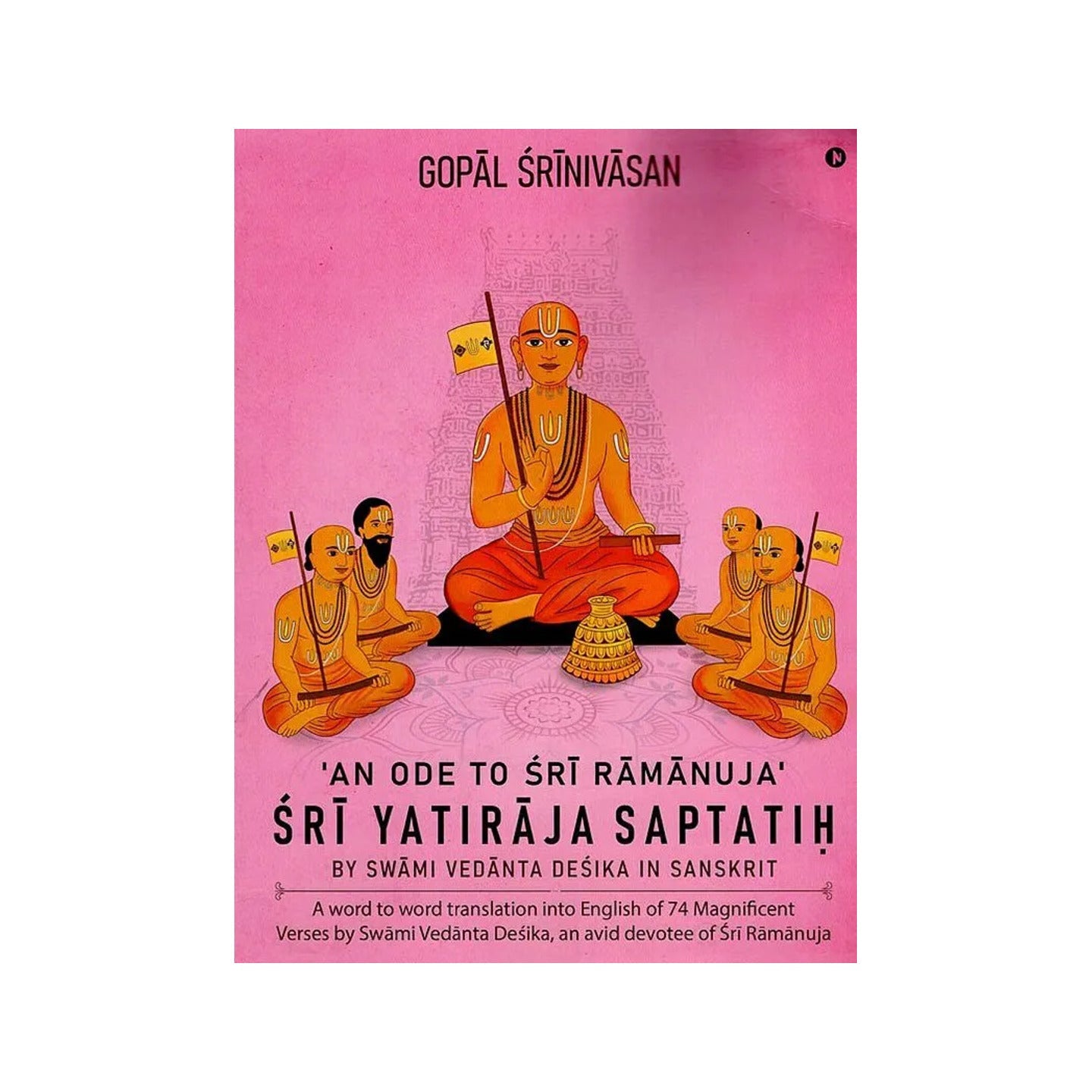 An Ode To Sri Ramanuja Sri Yatiraja Saptatih (A Word To Word Translation Into English Of 74 Magnificent Verses By Swami Vedanta Desika, An Avid Devotee Of Sri Ramanuja) - Totally Indian